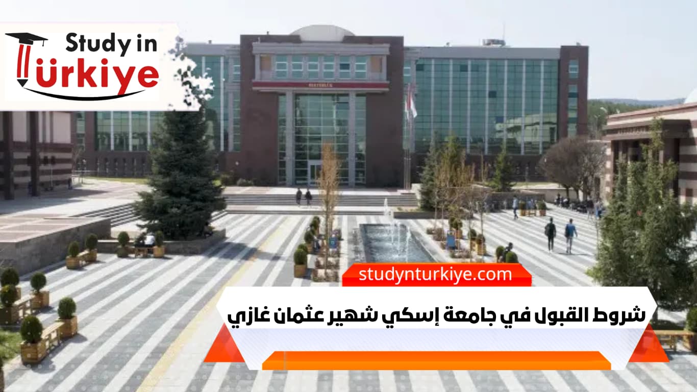 شروط القبول في جامعة إسكي شهير عثمان غازي شروط القبول في جامعة إسكي شهير عثمان غازي